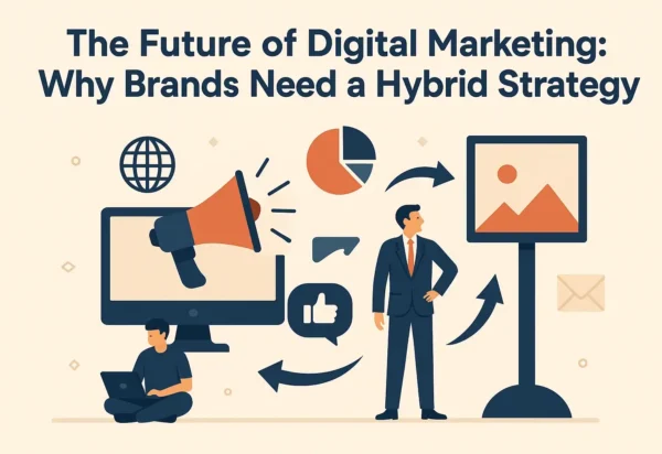 The Future of Digital Marketing: Why Brands Need a Hybrid Strategy